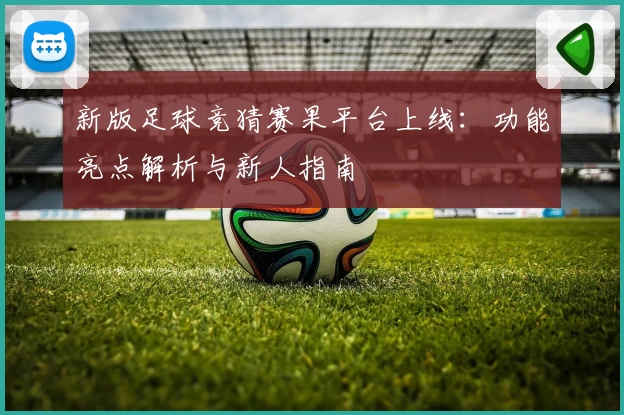 新版足球竞猜赛果平台上线：功能亮点解析与新人指南