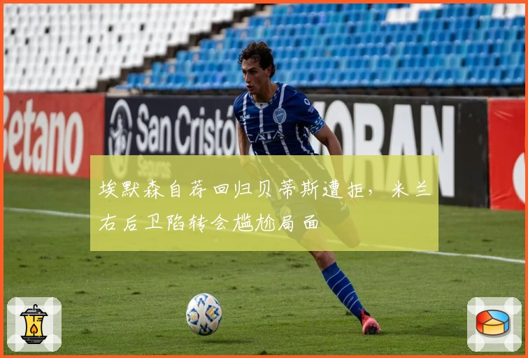 埃默森自荐回归贝蒂斯遭拒,米兰右后卫陷转会尴尬局面