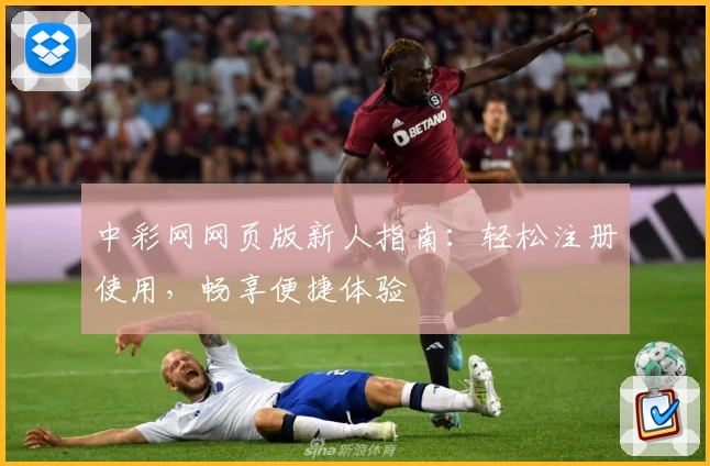 中彩网网页版新人指南：轻松注册使用，畅享便捷体验