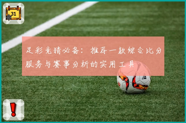 足彩竞猜必备：推荐一款综合比分服务与赛事分析的实用工具