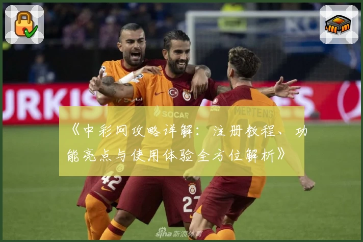 《中彩网攻略详解：注册教程、功能亮点与使用体验全方位解析》
