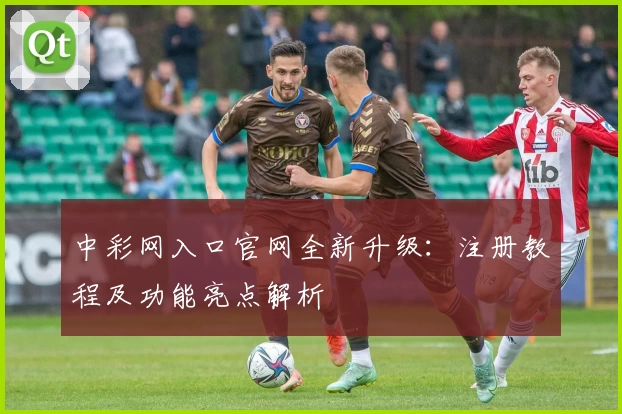 中彩网入口官网全新升级:注册教程及功能亮点解析