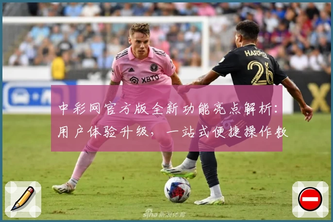 中彩网官方版全新功能亮点解析:用户体验升级,一站式便捷操作教程