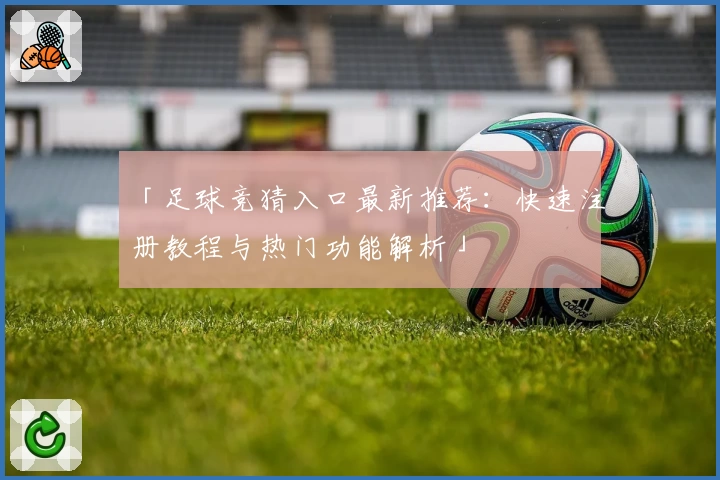 「足球竞猜入口最新推荐：快速注册教程与热门功能解析」