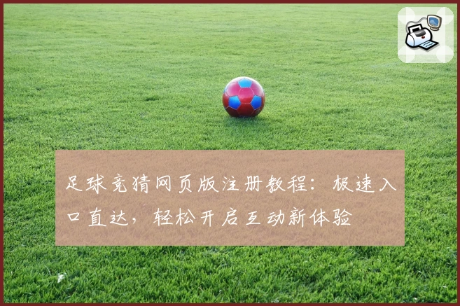 足球竞猜网页版注册教程：极速入口直达，轻松开启互动新体验