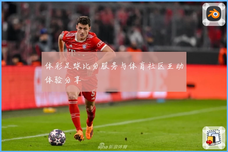 体彩足球比分服务与体育社区互动体验分享