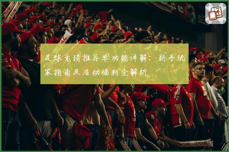 足球竞猜推荐单功能详解：新手玩家指南及活动福利全解析