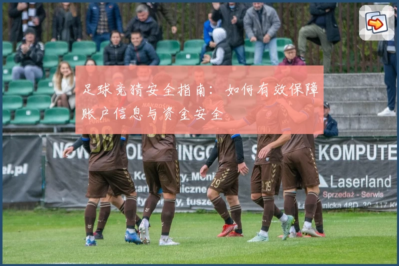 足球竞猜安全指南：如何有效保障账户信息与资金安全
