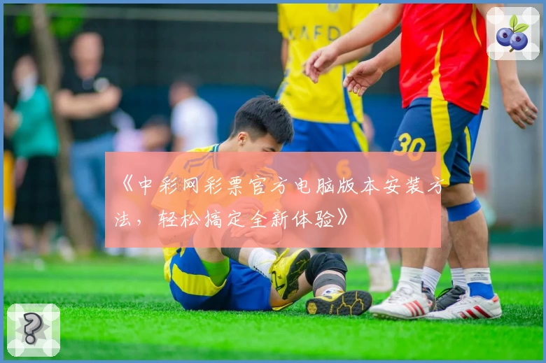 《中彩网彩票官方电脑版本安装方法，轻松搞定全新体验》