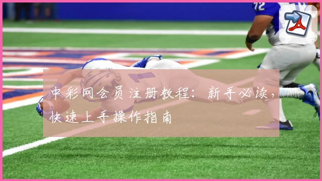 中彩网会员注册教程：新手必读，快速上手操作指南