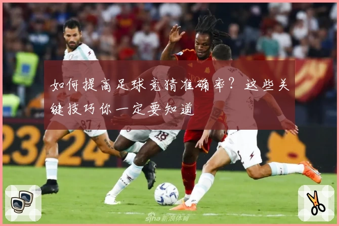 如何提高足球竞猜准确率?这些关键技巧你一定要知道
