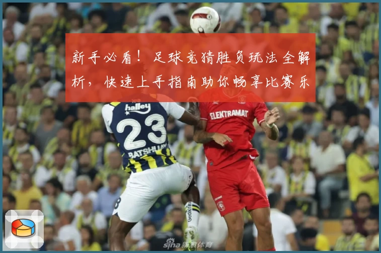 新手必看！足球竞猜胜负玩法全解析，快速上手指南助你畅享比赛乐趣