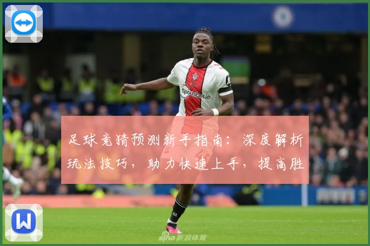 足球竞猜预测新手指南:深度解析玩法技巧,助力快速上手,提高胜率