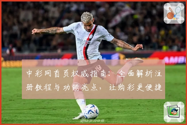 中彩网首页权威指南：全面解析注册教程与功能亮点，让购彩更便捷