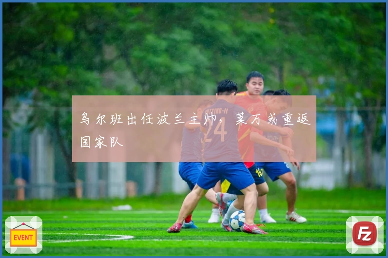 乌尔班出任波兰主帅，莱万或重返国家队