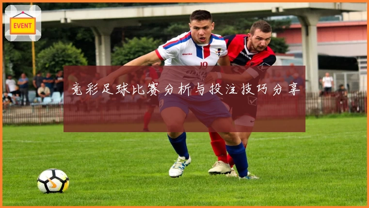 竞彩足球比赛分析与投注技巧分享