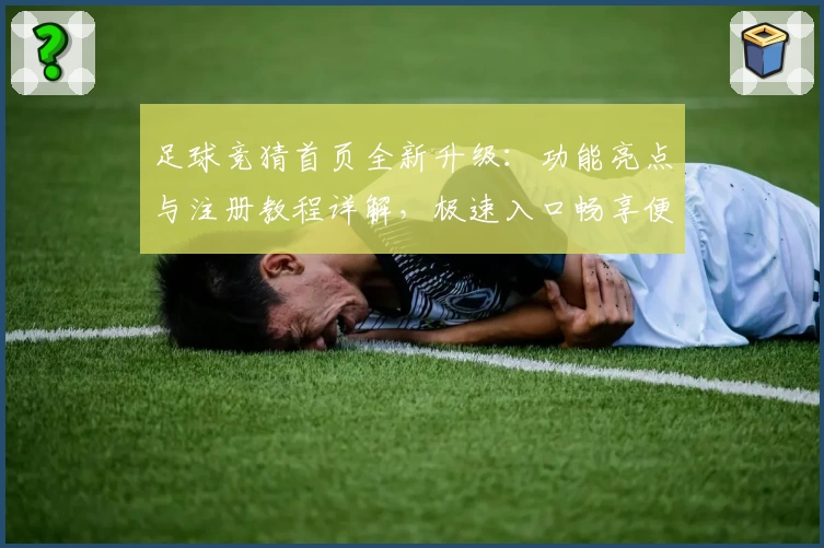 足球竞猜首页全新升级：功能亮点与注册教程详解，极速入口畅享便捷体验