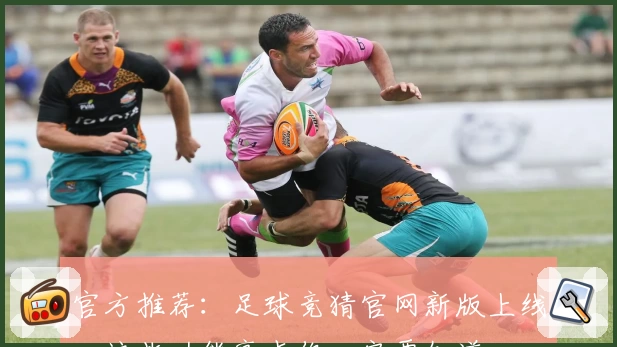 官方推荐：足球竞猜官网新版上线，这些功能亮点你一定要知道