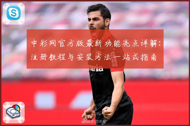 中彩网官方版最新功能亮点详解：注册教程与安装方法一站式指南