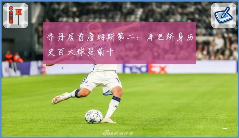 乔丹居首詹姆斯第二，库里跻身历史百大球星前十