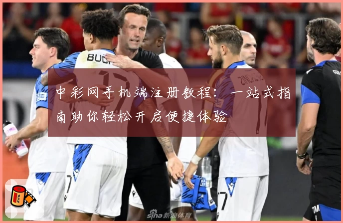 中彩网手机端注册教程：一站式指南助你轻松开启便捷体验