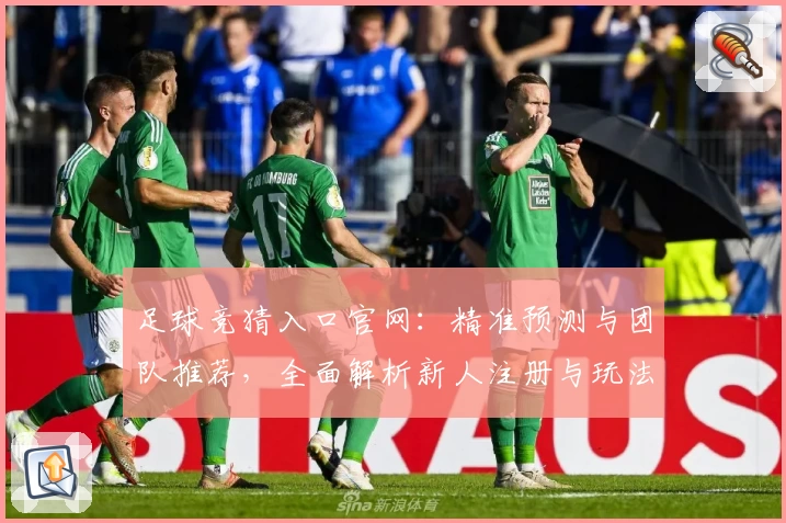 足球竞猜入口官网：精准预测与团队推荐，全面解析新人注册与玩法技巧