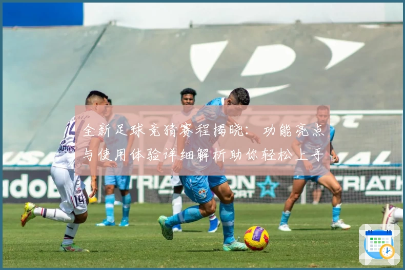 全新足球竞猜赛程揭晓：功能亮点与使用体验详细解析助你轻松上手