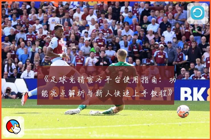 《足球竞猜官方平台使用指南：功能亮点解析与新人快速上手教程》