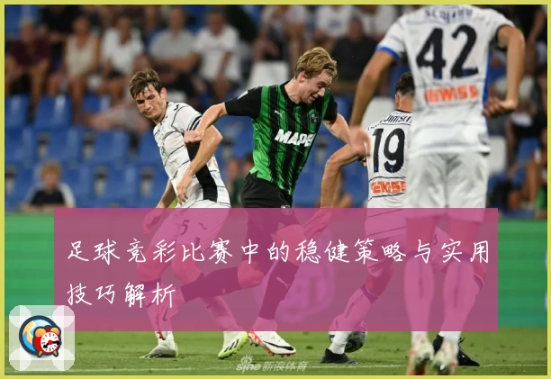 足球竞彩比赛中的稳健策略与实用技巧解析