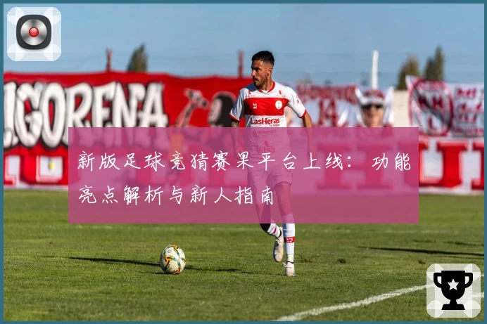新版足球竞猜赛果平台上线：功能亮点解析与新人指南