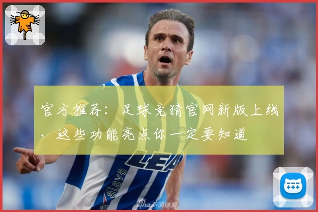 官方推荐：足球竞猜官网新版上线，这些功能亮点你一定要知道
