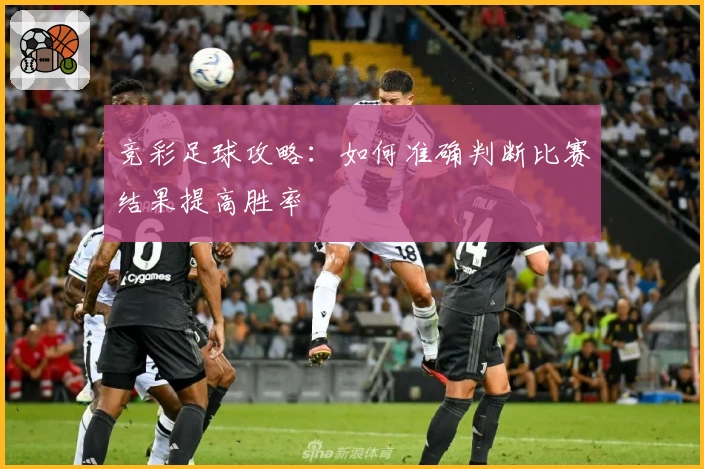竞彩足球攻略:如何准确判断比赛结果提高胜率