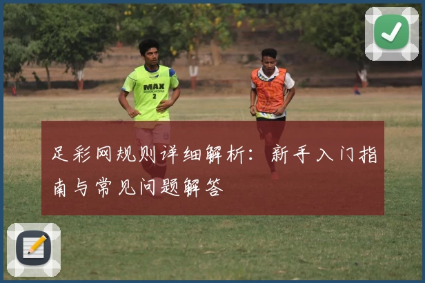 足彩网规则详细解析：新手入门指南与常见问题解答