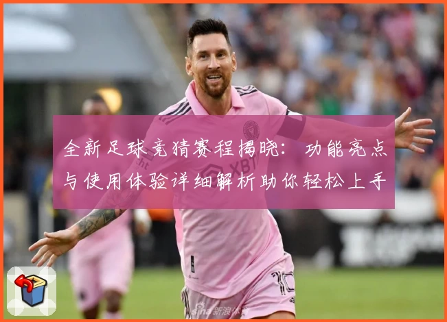 全新足球竞猜赛程揭晓：功能亮点与使用体验详细解析助你轻松上手