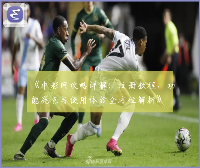 《中彩网攻略详解：注册教程、功能亮点与使用体验全方位解析》