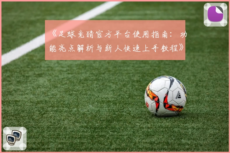 《足球竞猜官方平台使用指南：功能亮点解析与新人快速上手教程》