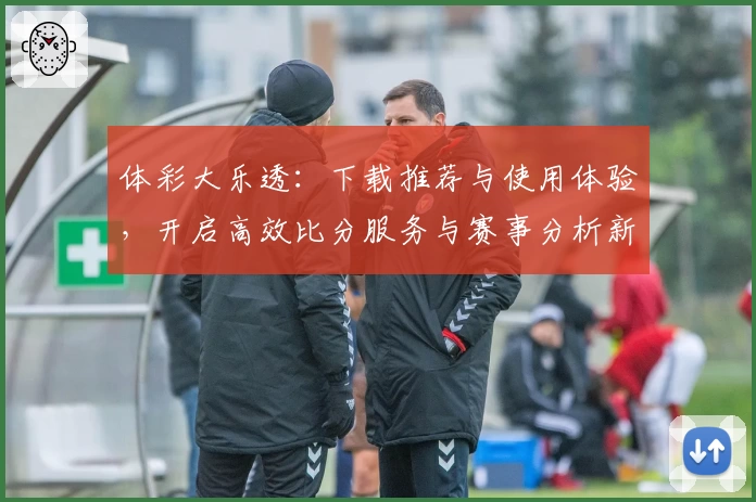体彩大乐透：下载推荐与使用体验，开启高效比分服务与赛事分析新视角