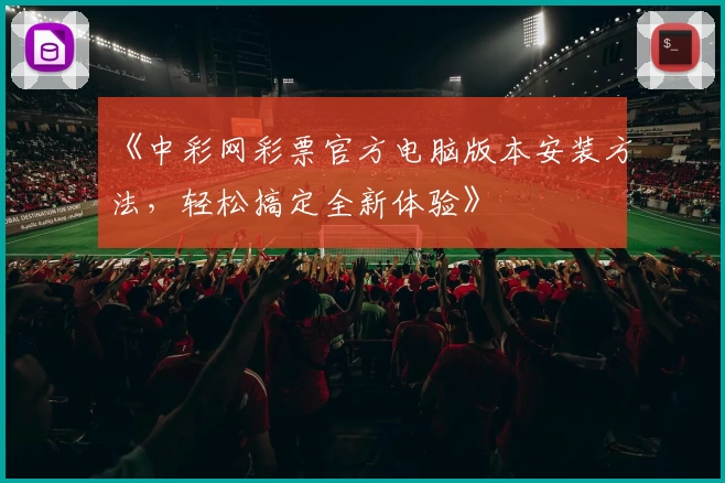 《中彩网彩票官方电脑版本安装方法，轻松搞定全新体验》