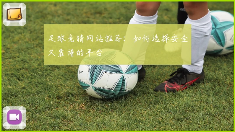 足球竞猜网站推荐：如何选择安全又靠谱的平台