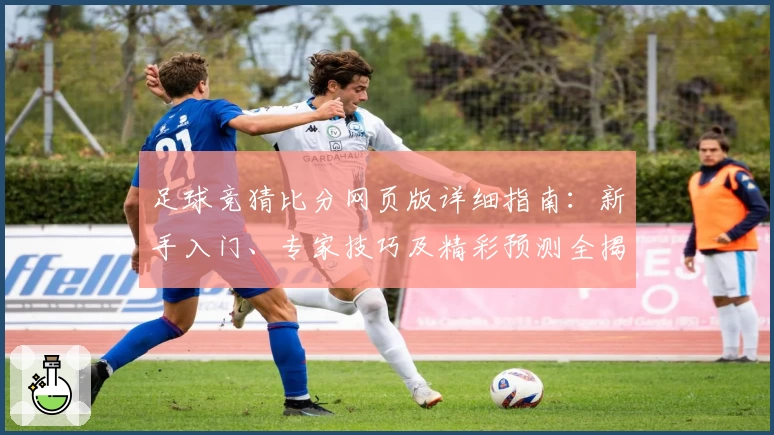 足球竞猜比分网页版详细指南：新手入门、专家技巧及精彩预测全揭秘