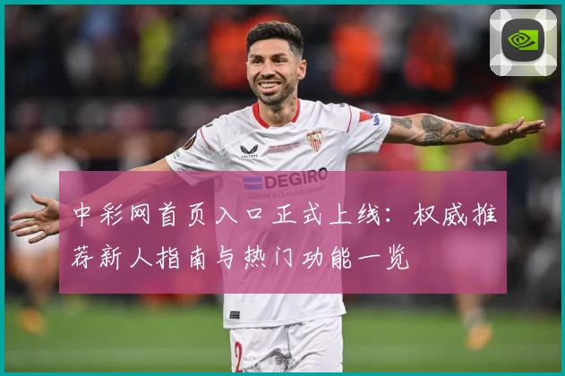 中彩网首页入口正式上线：权威推荐新人指南与热门功能一览