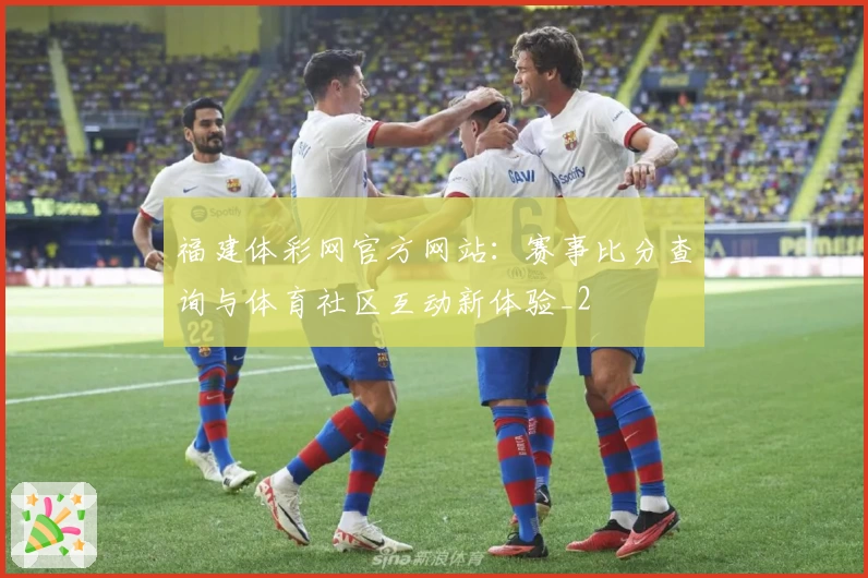 福建体彩网官方网站：赛事比分查询与体育社区互动新体验_2