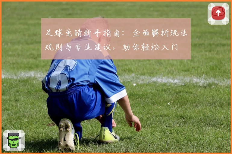 足球竞猜新手指南：全面解析玩法规则与专业建议，助你轻松入门