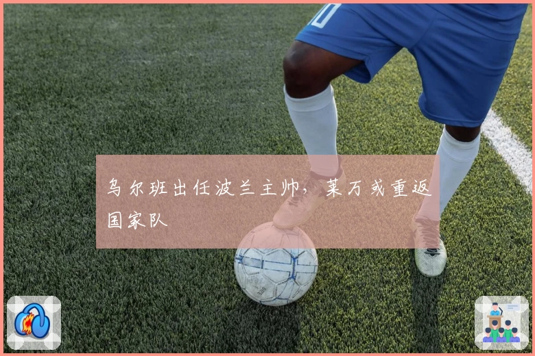 乌尔班出任波兰主帅，莱万或重返国家队