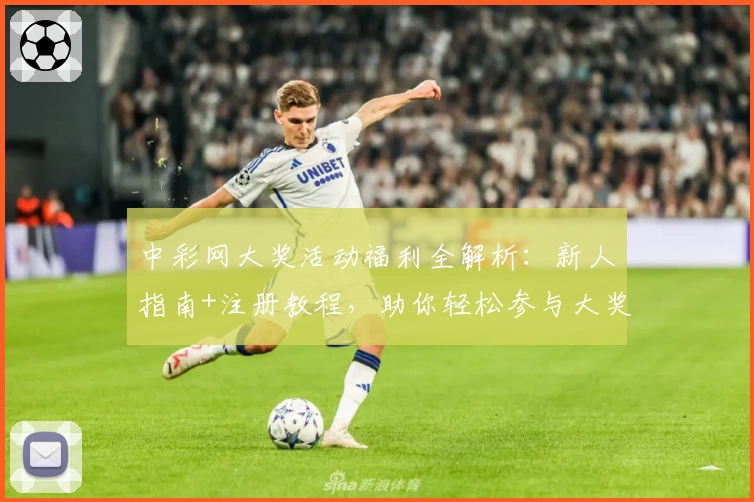 中彩网大奖活动福利全解析：新人指南+注册教程，助你轻松参与大奖赢取