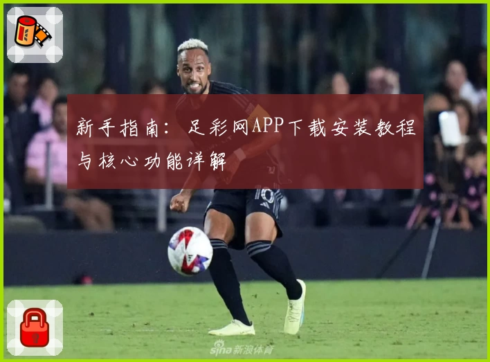 新手指南：足彩网APP下载安装教程与核心功能详解