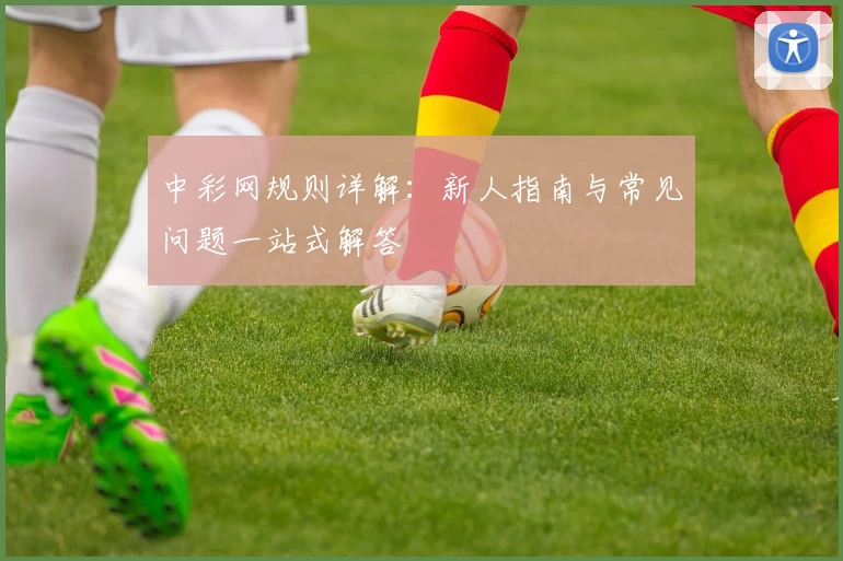 中彩网规则详解：新人指南与常见问题一站式解答