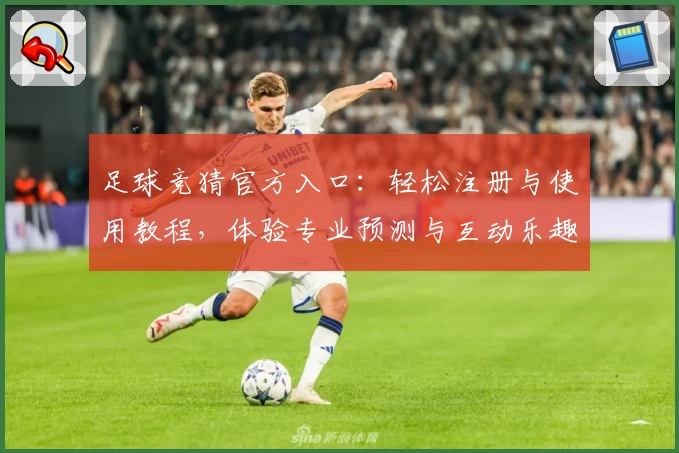 足球竞猜官方入口：轻松注册与使用教程，体验专业预测与互动乐趣