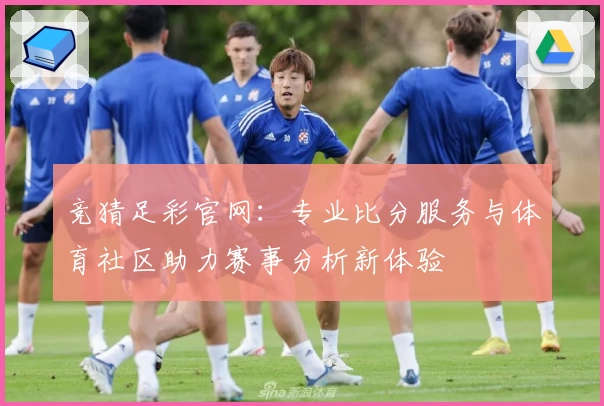 竞猜足彩官网：专业比分服务与体育社区助力赛事分析新体验