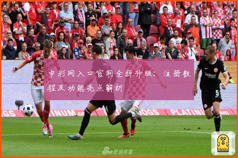 中彩网入口官网全新升级：注册教程及功能亮点解析